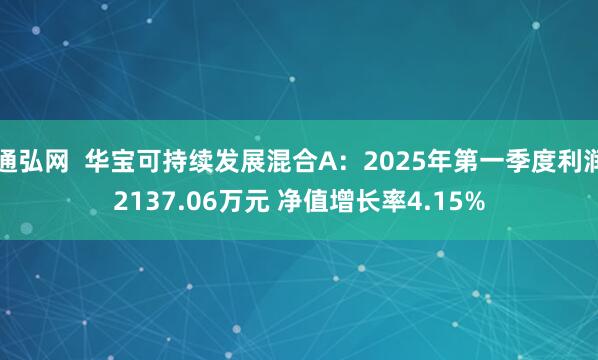 通弘网  华宝可持续发展混合A：2025年第一季度利润2137.06万元 净值增长率4.15%