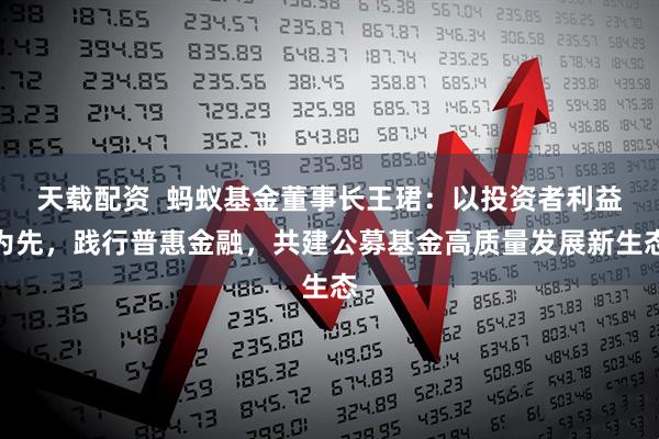 天载配资  蚂蚁基金董事长王珺：以投资者利益为先，践行普惠金融，共建公募基金高质量发展新生态