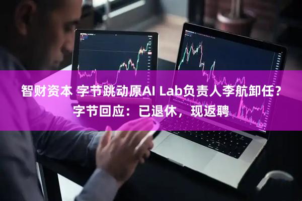 智财资本 字节跳动原AI Lab负责人李航卸任？字节回应：已退休，现返聘