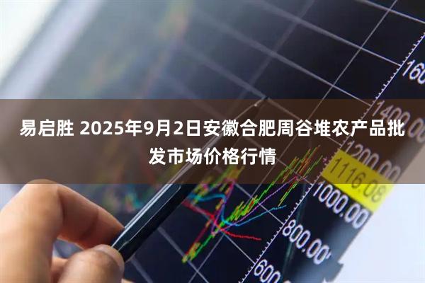 易启胜 2025年9月2日安徽合肥周谷堆农产品批发市场价格行情
