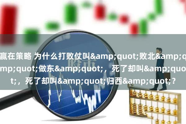 赢在策略 为什么打败仗叫&quot;败北&quot;，请人吃饭叫&quot;做东&quot;，死了却叫&quot;归西&quot;？