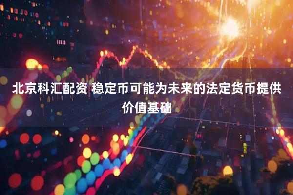 北京科汇配资 稳定币可能为未来的法定货币提供价值基础