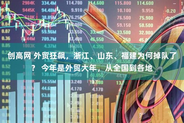 创高网 外贸狂飙，浙江、山东、福建为何掉队了？ 今年是外贸大年，从全国到各地